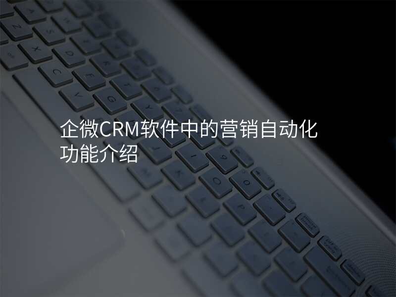 企微CRM软件中的营销自动化功能介绍