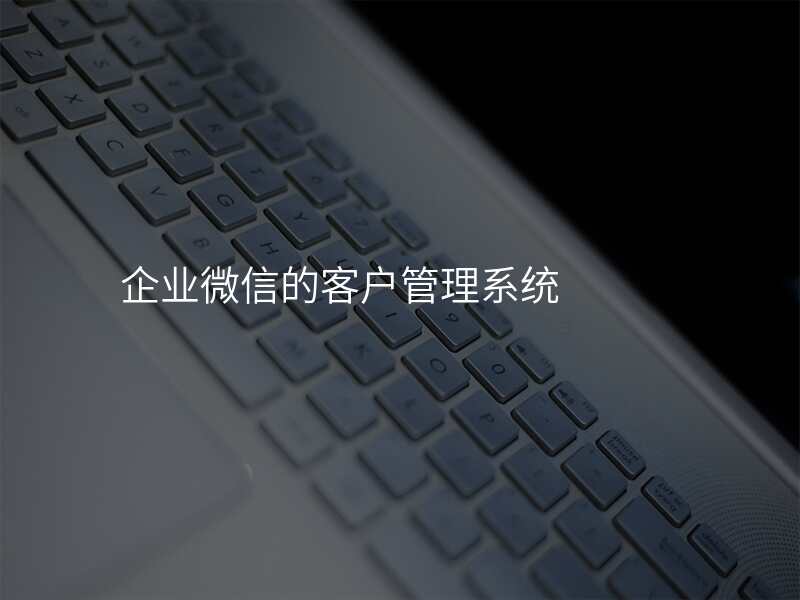 企业微信的客户管理系统
