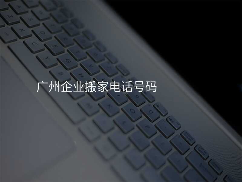 廣州企業(yè)搬家電話號碼