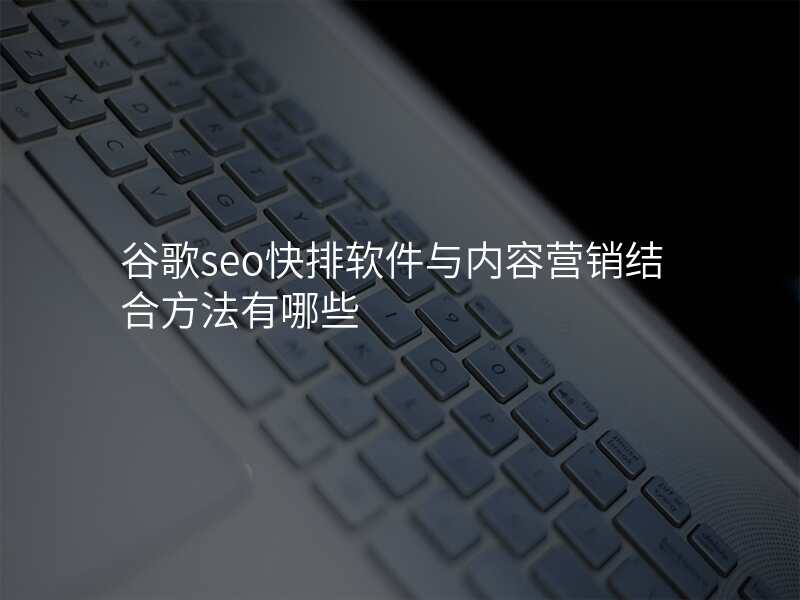 谷歌seo快排软件与内容营销结合方法有哪些