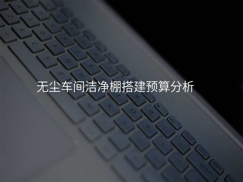无尘车间洁净棚搭建预算分析
