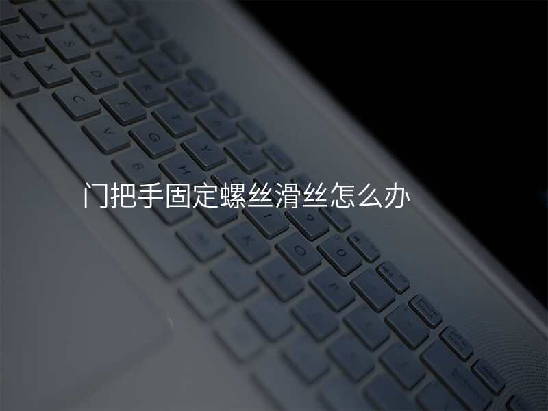 门把手固定螺丝滑丝怎么办