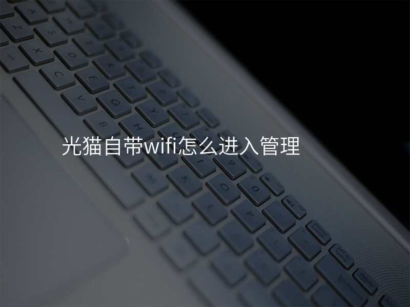 光猫自带wifi怎么进入管理
