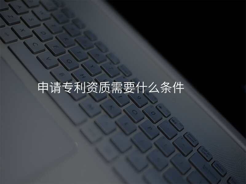 申请专利资质需要什么条件