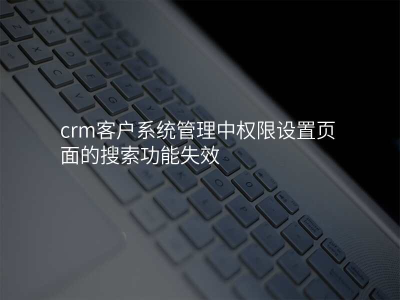 crm客户系统管理中权限设置页面的搜索功能失效