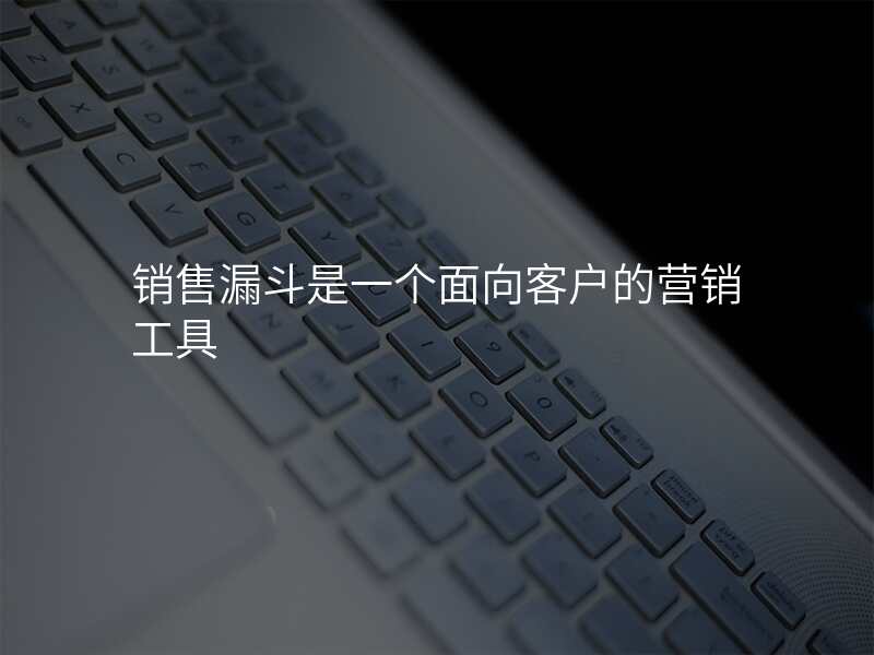 销售漏斗是一个面向客户的营销工具