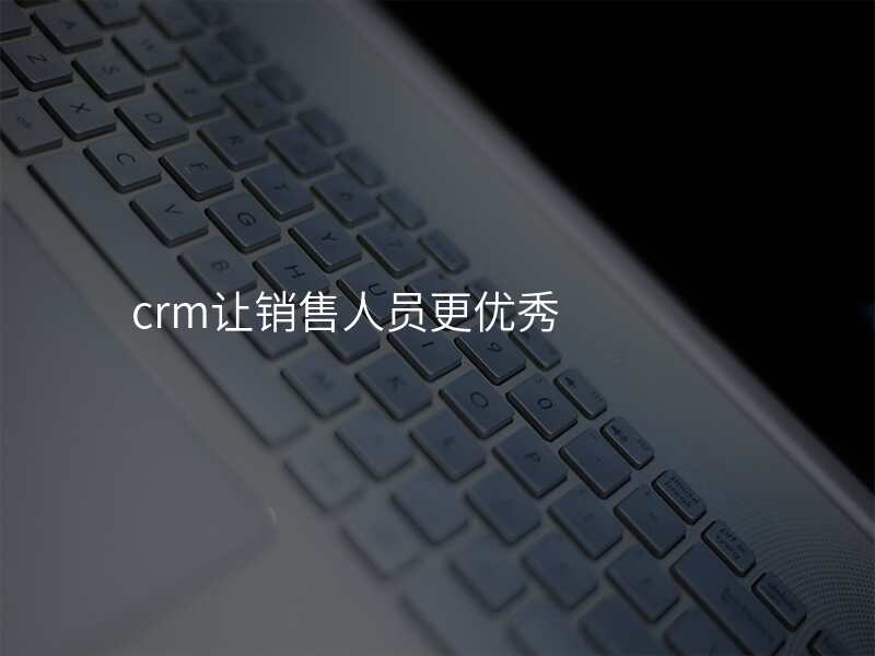 crm让销售人员更优秀