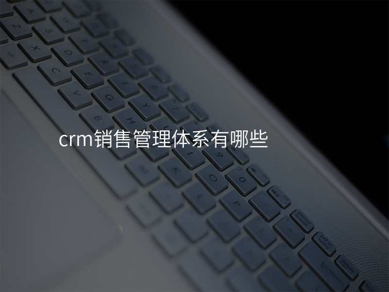 crm销售管理体系有哪些