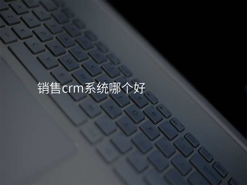 销售crm系统哪个好