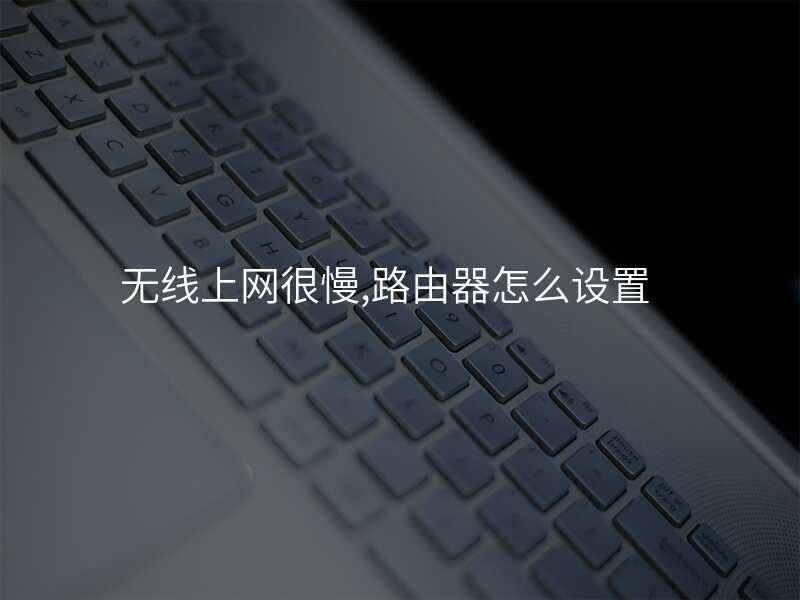 无线上网很慢,路由器怎么设置