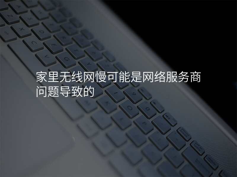 家里无线网慢可能是网络服务商问题导致的