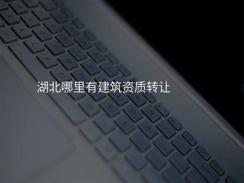 湖北哪里有建筑资质转让