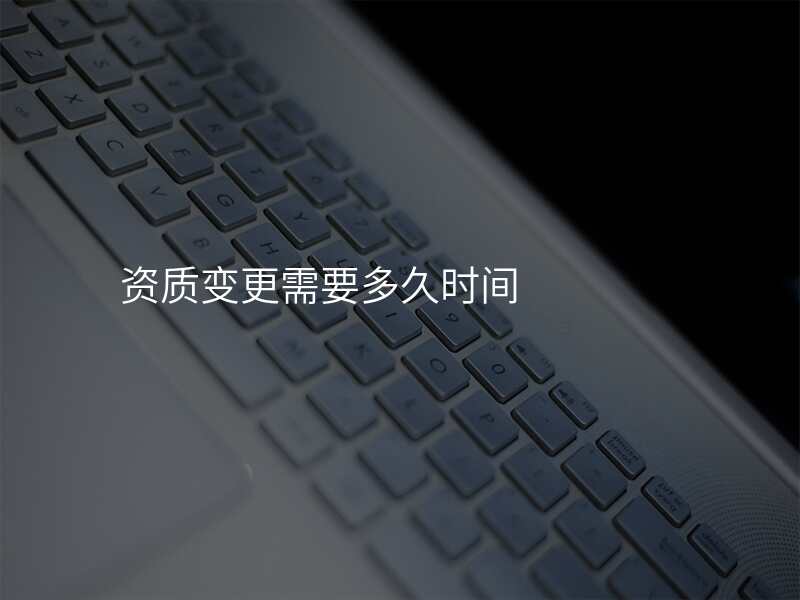 资质变更需要多久时间