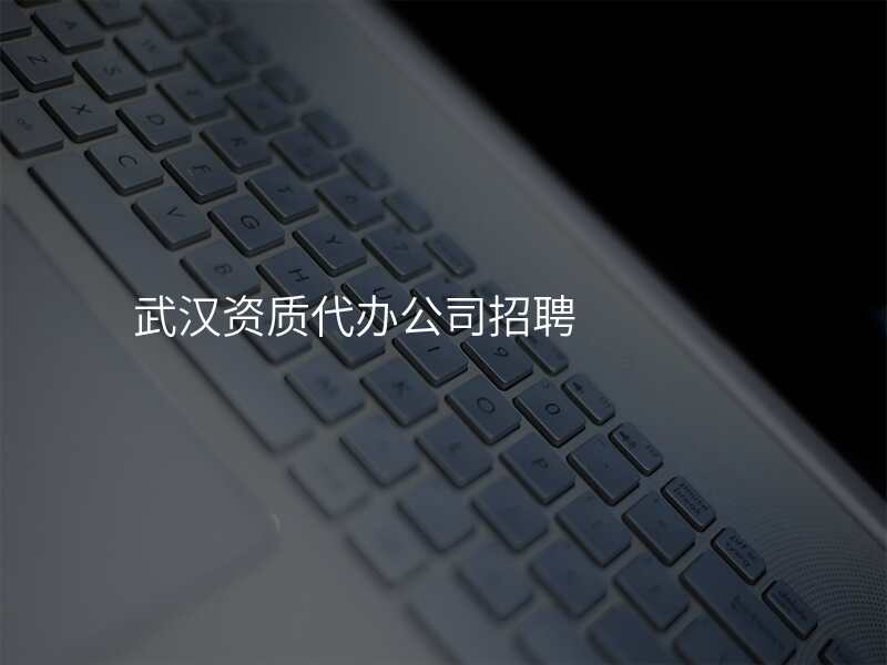 武汉资质代办公司招聘