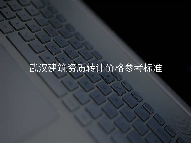 武汉建筑资质转让价格参考标准