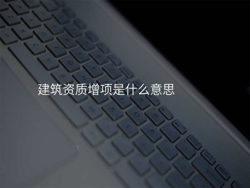 建筑资质增项是什么意思