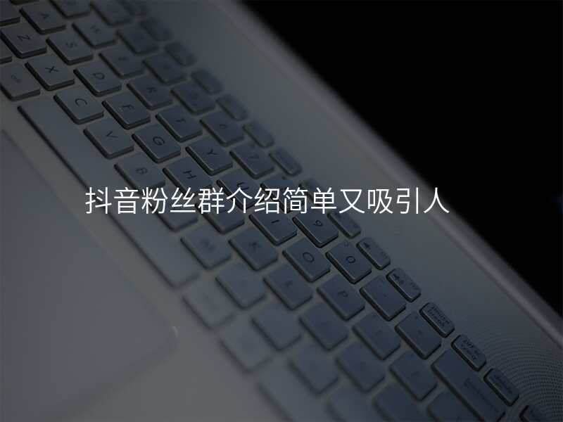 抖音粉丝群介绍简单又吸引人