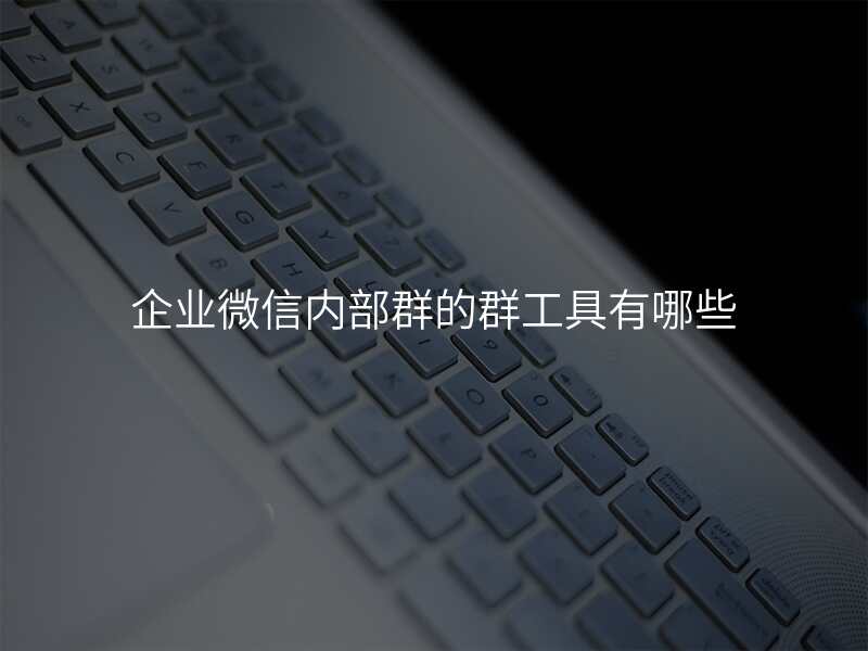 企业微信内部群的群工具有哪些