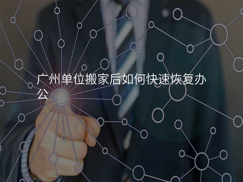 廣州單位搬家后如何快速恢復(fù)辦公