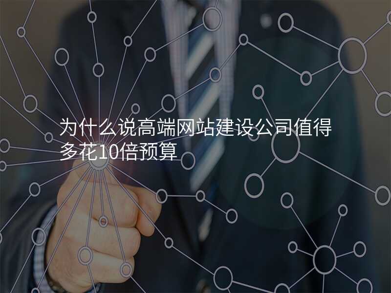 为什么说高端网站建设公司值得多花10倍预算