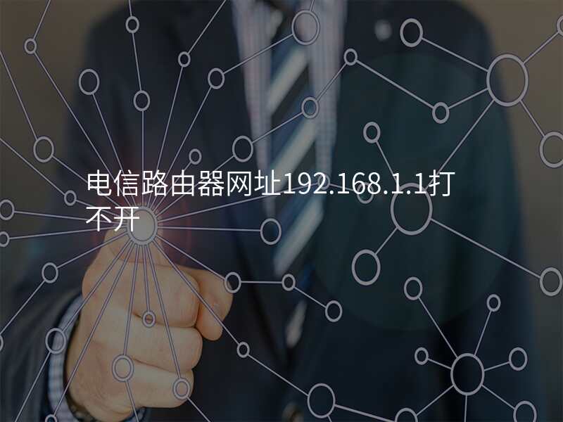 电信路由器网址192.168.1.1打不开