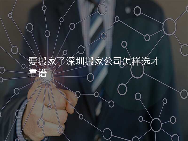 要搬家了深圳搬家公司怎樣選才靠譜