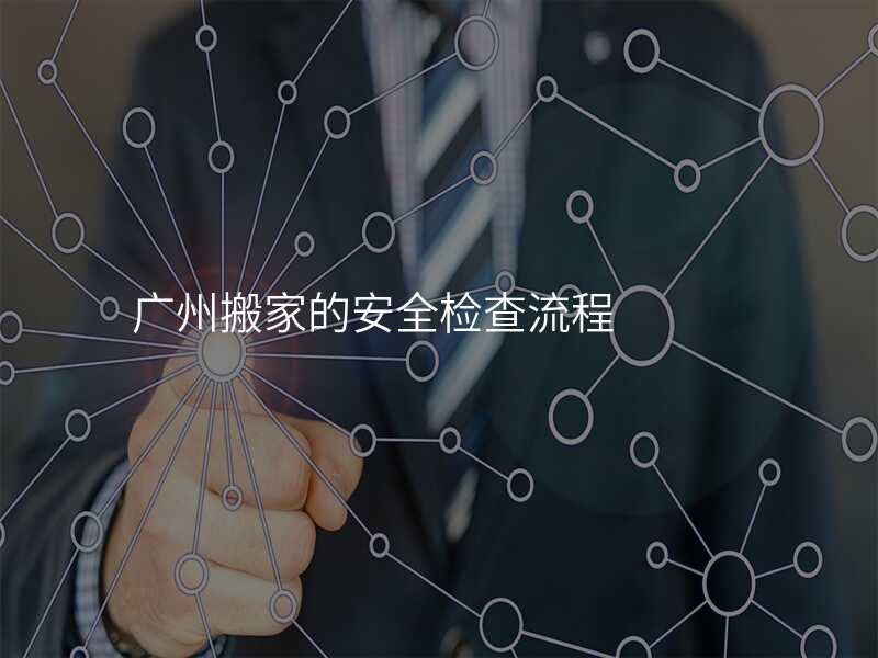 廣州搬家的安全檢查流程