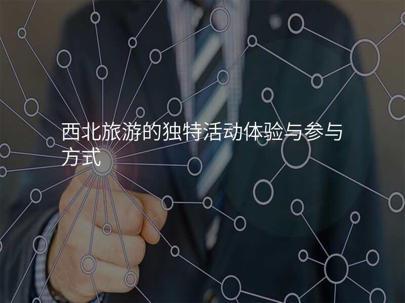 西北旅游的独特活动体验与参与方式