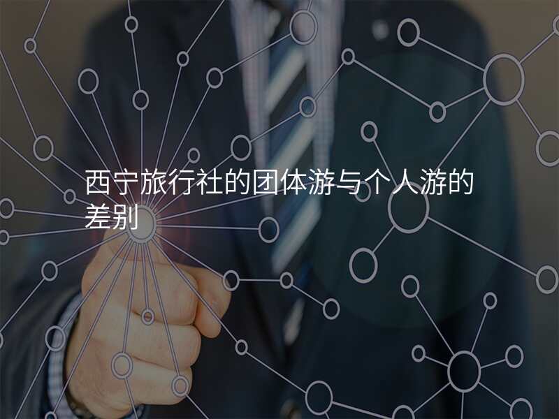 西宁旅行社的团体游与个人游的差别