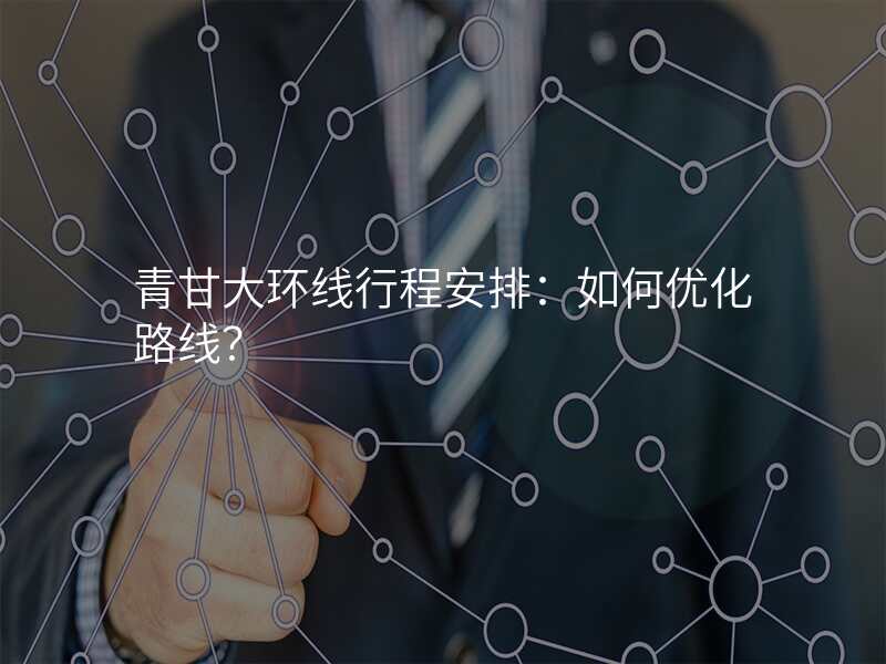 青甘大环线行程安排:如何优化路线?