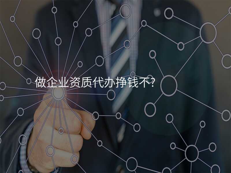 做企业资质代办挣钱不?