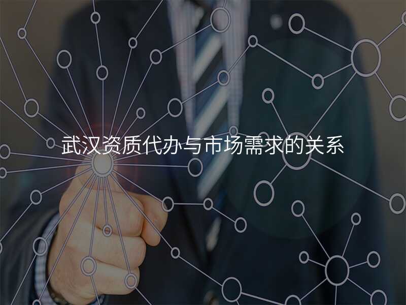 武汉资质代办与市场需求的关系