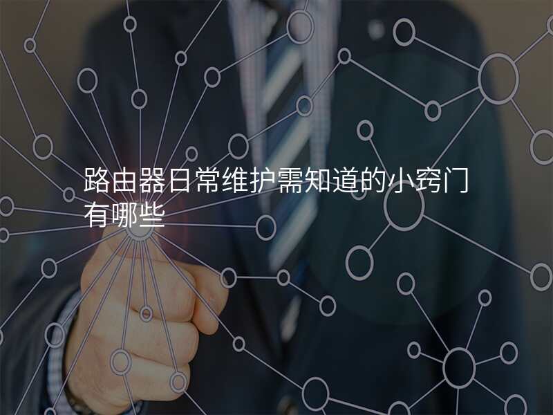 路由器日常维护需知道的小窍门有哪些