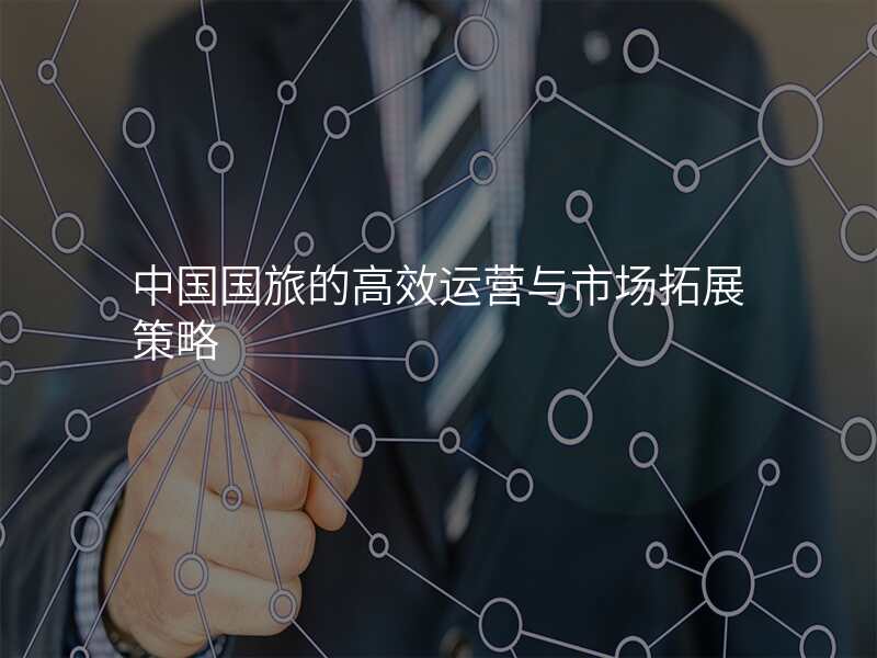 中国国旅的高效运营与市场拓展策略
