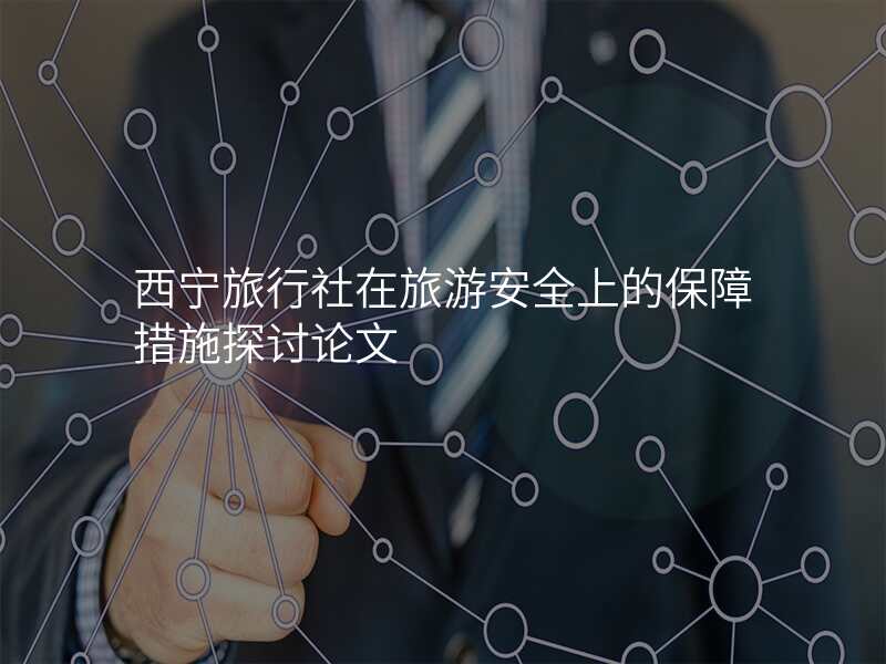 西宁旅行社在旅游安全上的保障措施探讨论文
