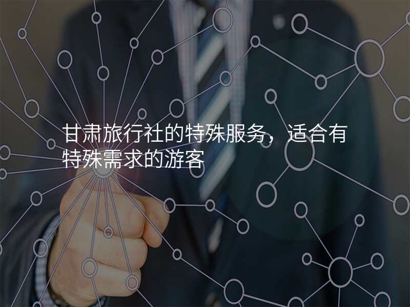 甘肃旅行社的特殊服务,适合有特殊需求的游客