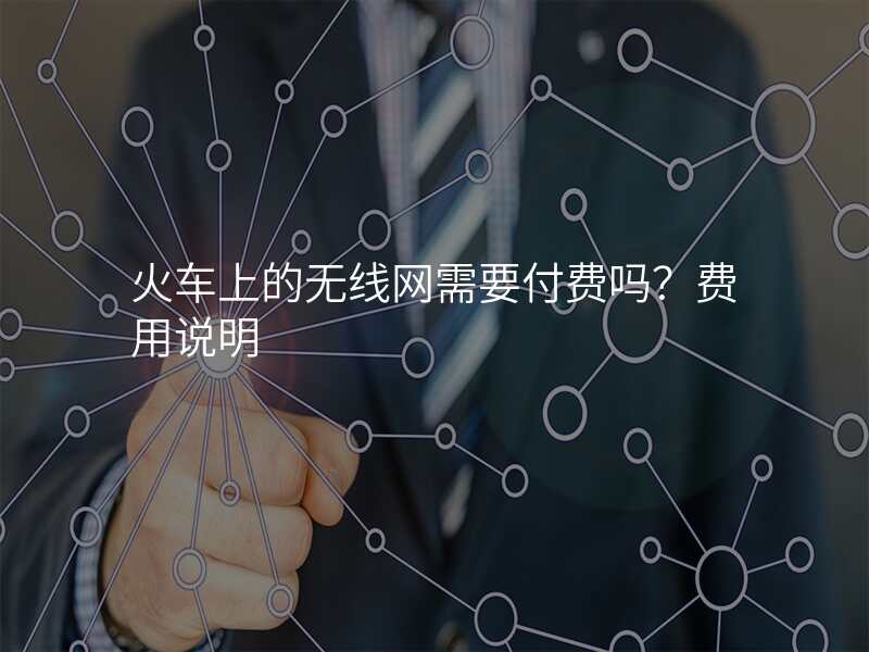 火车上的无线网需要付费吗?费用说明