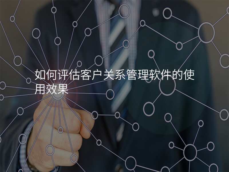 如何评估客户关系管理软件的使用效果