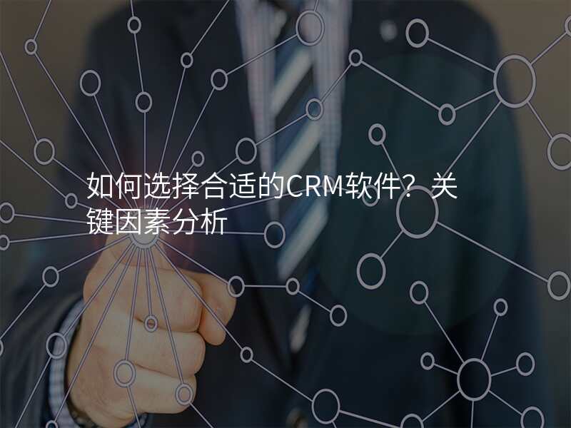 如何选择合适的CRM软件?关键因素分析