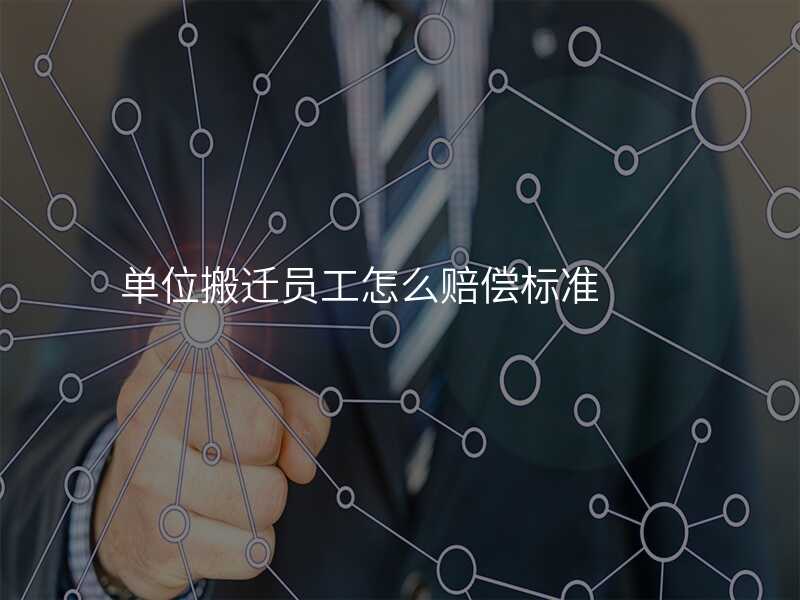 單位搬遷員工怎么賠償標準