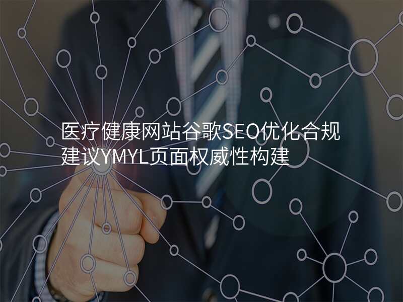 医疗健康网站谷歌SEO优化合规建议YMYL页面权威性构建