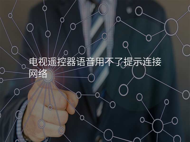 电视遥控器语音用不了提示连接网络