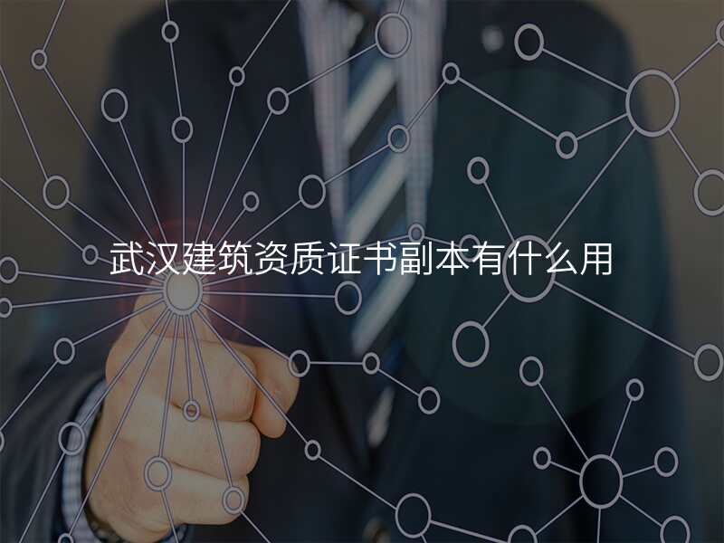 武汉建筑资质证书副本有什么用