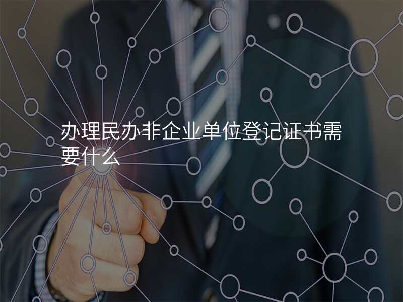 办理民办非企业单位登记证书需要什么