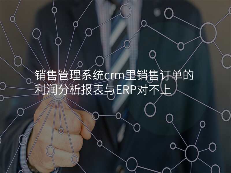 销售管理系统crm里销售订单的利润分析报表与ERP对不上