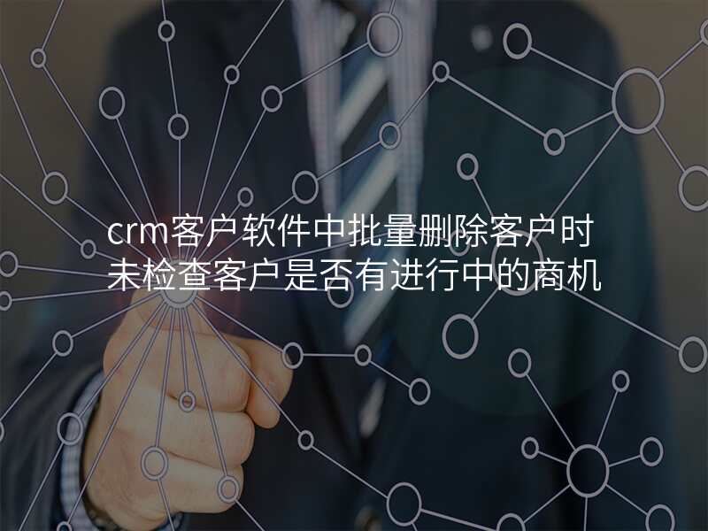 crm客户软件中批量删除客户时未检查客户是否有进行中的商机