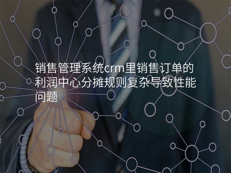 销售管理系统crm里销售订单的利润中心分摊规则复杂导致性能问题