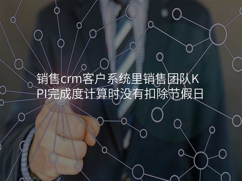 销售crm客户系统里销售团队KPI完成度计算时没有扣除节假日