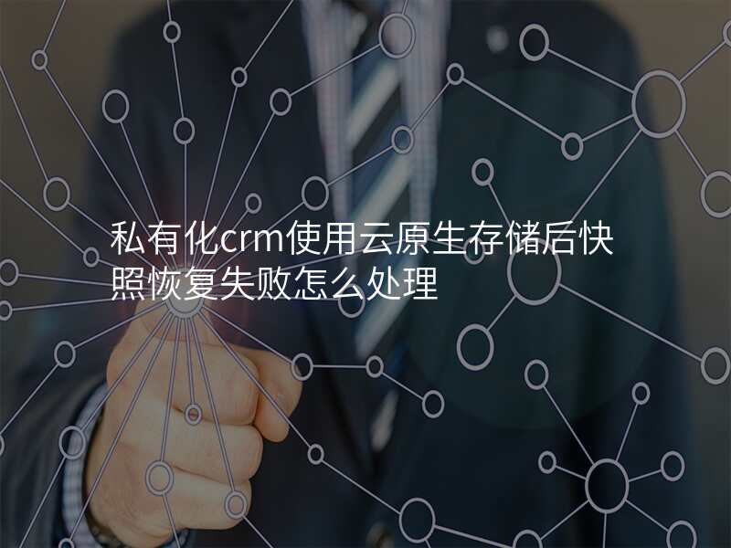 私有化crm使用云原生存储后快照恢复失败怎么处理