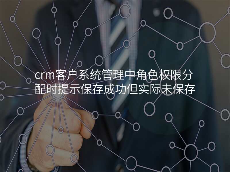 crm客户系统管理中角色权限分配时提示保存成功但实际未保存